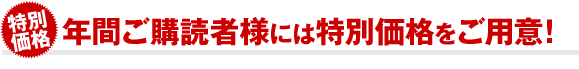 年間ご購読者様には特別価格をご用意!