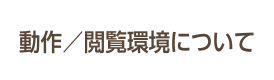 動作／閲覧環境について