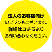 法人のお客様向けのプランもございます。詳細はコチラよりお問い合わせください。