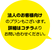 法人のお客様向けのプランもございます。。詳細はコチラよりお問い合わせください。