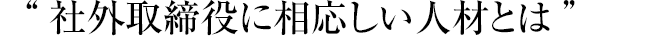 社外取締役に相応しい人材とは